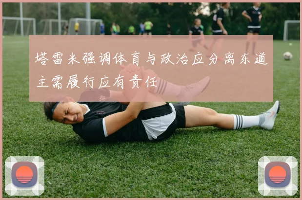 塔雷米强调体育与政治应分离东道主需履行应有责任