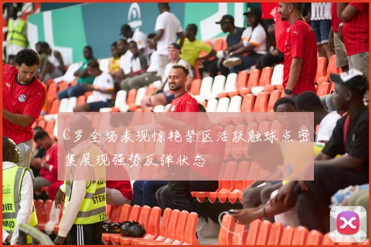 C罗全场表现惊艳禁区活跃触球点密集展现强势反弹状态
