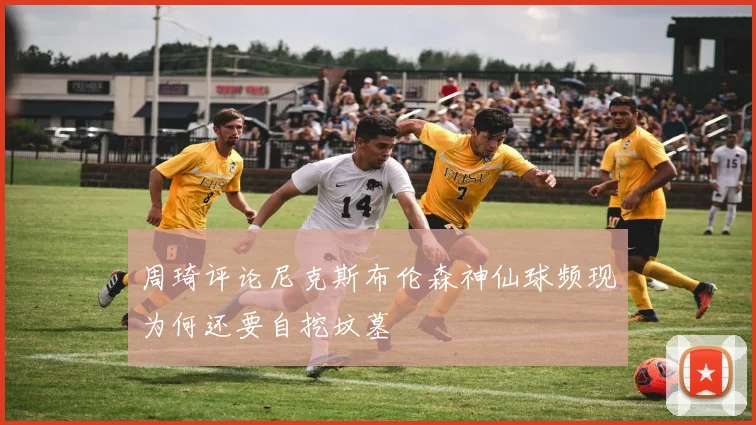 周琦评论尼克斯布伦森神仙球频现为何还要自挖坟墓