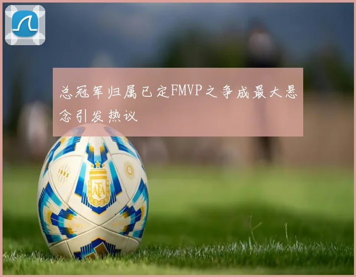 总冠军归属已定FMVP之争成最大悬念引发热议