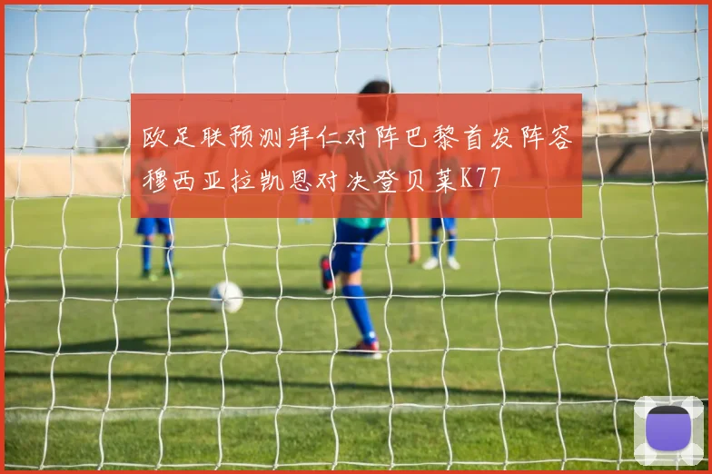 欧足联预测拜仁对阵巴黎首发阵容穆西亚拉凯恩对决登贝莱K77
