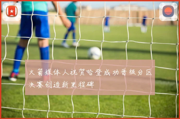 火箭媒体人祝贺哈登成功晋级分区决赛创造新里程碑