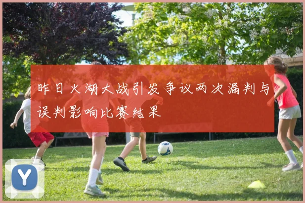 昨日火湖大战引发争议两次漏判与误判影响比赛结果