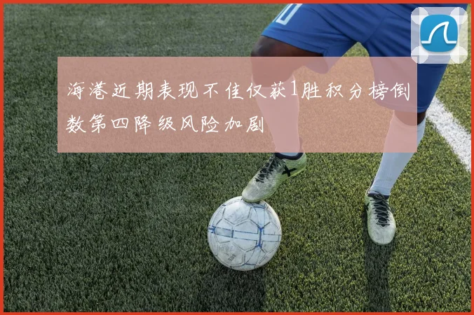 海港近期表现不佳仅获1胜积分榜倒数第四降级风险加剧
