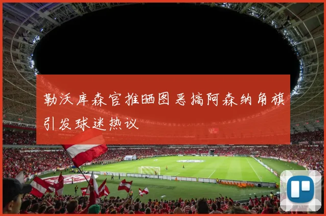 勒沃库森官推晒图恶搞阿森纳角旗引发球迷热议
