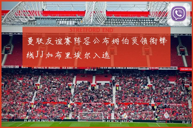 曼联友谊赛阵容公布姆伯莫领衔锋线JJ加布里埃尔入选