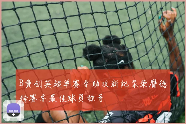 B费创英超单赛季助攻新纪录荣膺德转赛季最佳球员称号