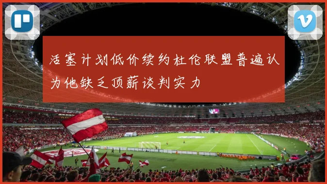 活塞计划低价续约杜伦联盟普遍认为他缺乏顶薪谈判实力